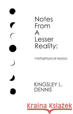 Notes From a Lesser Reality: metaphysical essays Kingsley L. Dennis 9781913816803