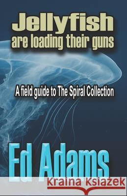 Jellyfish are Loading their Guns: A Field Guide to the Spiral Collection Ed Adams 9781913818852 First Element