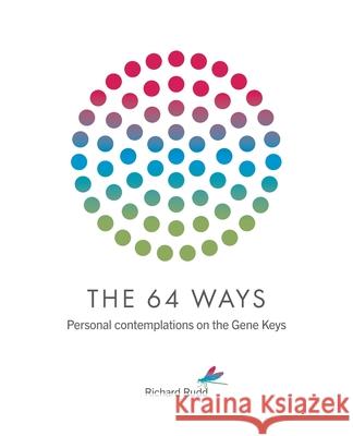 The 64 Ways: Personal Contemplations on the Gene Keys Richard Rudd 9781913820008 Gene Keys Publishing