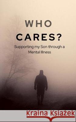 Who Cares?: Supporting my son through a mental illness Ann J. Graham 9781913822187 Fortis Publishing