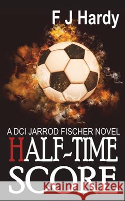 Half-Time Score: : A DCI Jarrod Fiscer Novel F J Hardý 9781913833947 Mirador Publishing