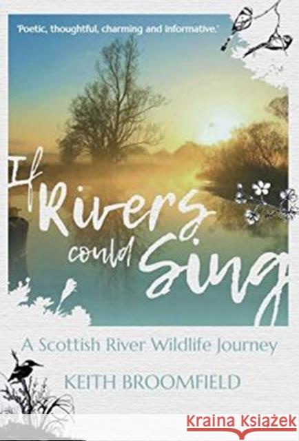 If Rivers Could Sing: A Scottish River Wildlife Journey: A Year in the Life of the River Devon as it flows through the  Counties of Perthshire, Kinross-shire & Clackmannanshire Keith Broomfield 9781913836009 Tippermuir Books Limited