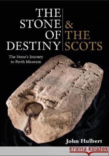 The Stone of Destiny & The Scots: The Stone's Journey to Perth Museum John Hulbert 9781913836177