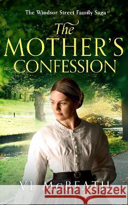 The Mother's Confession: Part 6 of The Windsor Street Family Saga VL McBeath 9781913838270 Valyn Publishing
