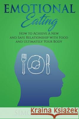 Emotional Eating: How to Achieve A New and Safe Relationship with Food and Ultimately Your Body Simon Grant 9781913842024 Joiningthedotstv Limited