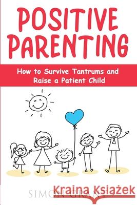 Positive Parenting: How to Survive Tantrums and Raise a Patient Child Simon Grant 9781913842086 Joiningthedotstv Limited