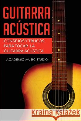 Guitarra acústica: Consejos y trucos para tocar la guitarra acústica Studio, Academic Music 9781913842208 Joiningthedotstv Limited