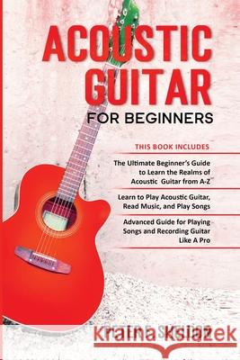 Acoustic Guitar for Beginners: 3 Books in 1-Beginner's Guide to Learn the Realms of Acoustic Guitar+Learn to Play Acoustic Guitar and Read Music+Adva Peter F. Sheldon 9781913842215