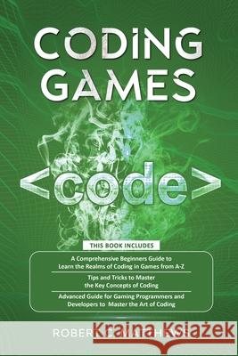 Coding Games: a3 Books in 1 -A Beginners Guide to Learn the Realms of Coding in Games +Tips and Tricks to Master the Concepts of Cod Robert C. Matthews 9781913842246 Greenwich Publishing Ltd