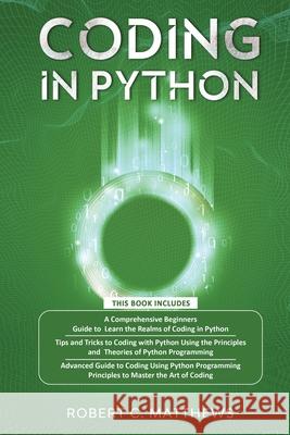 Coding in Python: 3 Books in 1-A Beginners Guide to Learn Coding in Python +Coding Using the Principles and Theories of Python Programmi Robert C. Matthews 9781913842260 Greenwich Publishing Ltd