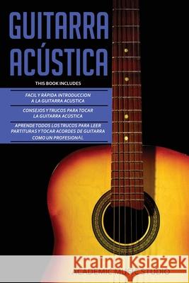 Guitarra Acústica: Guitarra Acustica: 3 en 1 - Facil y Rápida introduccion a la Guitarra Acustica +Consejos y trucos + Aprende los trucos Studio, Academic Music 9781913842277 Joiningthedotstv Limited