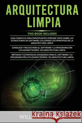 Arquitectura Limpia: 3 en 1 - Arquitectura Limpia Guía para principiantes + Consejos y trucos para el software y la programación + Métodos Vance, William 9781913842307 Joiningthedotstv Limited