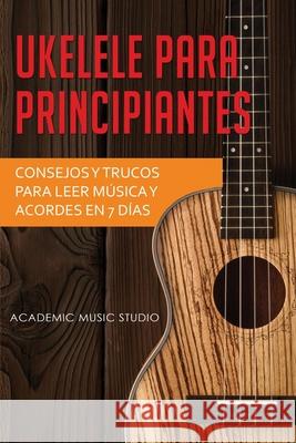 Ukelele para principiantes: Consejos y trucos para leer música y acordes en 7 días Music Studio, Academic 9781913842994 Joiningthedotstv Limited