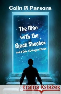 The Man with the Black Shoebox and other strange stories Colin R. Parsons 9781913853044 Black Bee Books Limited
