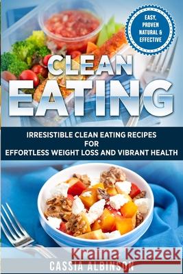 Clean Eating: Irresistible Clean Eating Recipes for Effortless Weight Loss and Vibrant Health Cassia Albinson 9781913857165 Your Wellness Books