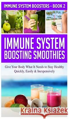 Immune System Boosting Smoothies: Give Your Body What It Needs to Stay Healthy - Quickly, Easily & Inexpensively Elena Garcia 9781913857493 Your Wellness Books