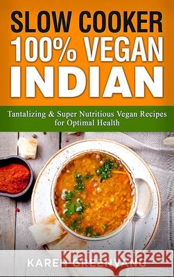 Slow Cooker: 100% Vegan Indian - Tantalizing and Super Nutritious Vegan Recipes for Optimal Health Karen Greenvang 9781913857622 Healthy Vegan Recipes