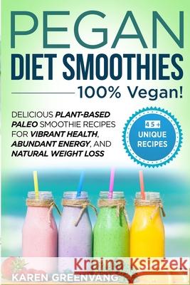 Pegan Diet Smoothies - 100% VEGAN!: Delicious Plant-Based Paleo Smoothie Recipes for Vibrant Health, Abundant Energy, and Natural Weight Loss Karen Greenvang 9781913857653 Your Wellness Books