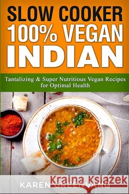 Slow Cooker: 100% Vegan Indian - Tantalizing and Super Nutritious Vegan Recipes for Optimal Health Karen Greenvang 9781913857790 Healthy Vegan Recipes