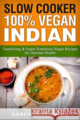Slow Cooker: 100% Vegan Indian - Tantalizing and Super Nutritious Vegan Recipes for Optimal Health Karen Greenvang 9781913857806 Healthy Vegan Recipes
