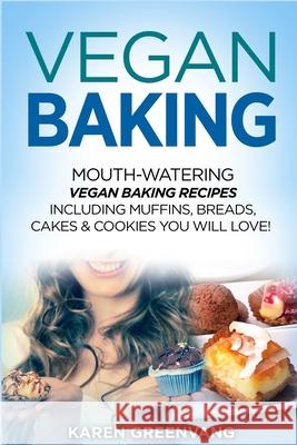 Vegan Baking: Mouth-Watering Vegan Baking Recipes Including Muffins, Breads, Cakes & Cookies You Will Love! Greenvang, Karen 9781913857844 Healthy Vegan Recipes