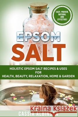 Epsom Salt: Holistic Epsom Salt Recipes & Uses for Health, Beauty, Relaxation, Home & Garden Cassia Albinson 9781913857912 Your Wellness Books