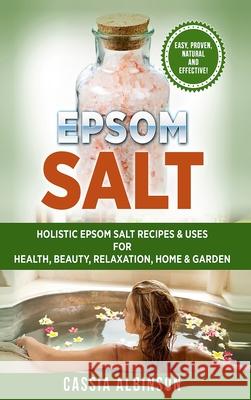 Epsom Salt: Holistic Epsom Salt Recipes & Uses for Health, Beauty, Relaxation, Home & Garden Cassia Albinson 9781913857929 Your Wellness Books