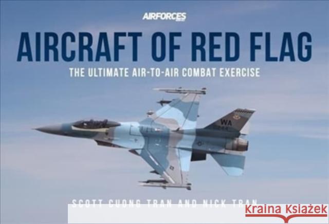 Aircraft of Red Flag: The Ultimate Air-to-Air Combat Exercise Tran, Scott Cuong 9781913870119