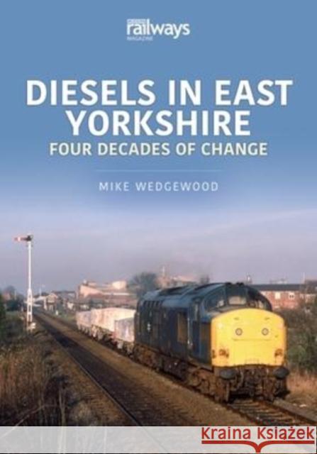 Diesels in East Yorkshire: Four Decades of Change Wedgewood, Mike 9781913870386 Key Publishing Ltd