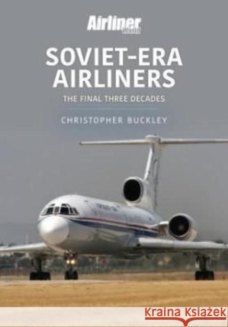 Soviet-Era Airliners: The Final Three Decades Christopher Buckley 9781913870621 Key Publishing Ltd