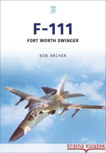 F-111: Fort Worth Swinger Bob Archer 9781913870638 Key Publishing