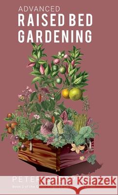 Advanced Raised Bed Gardening: Expert Tips to Optimize Your Yield, Grow Healthy Plants and Vegetables and Take Your Raised Bed Garden to the Next Level Peter Shepperd 9781913871048 Wryting Ltd