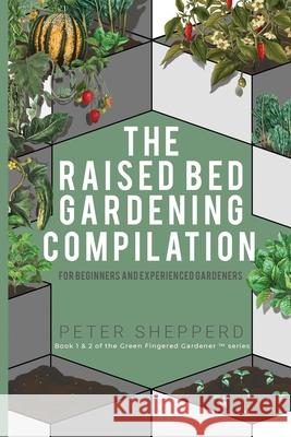 Raised Bed Gardening Compilation for Beginners and Experienced Gardeners: The ultimate guide to produce organic vegetables with tips and ideas to incr Peter Shepperd 9781913871529 Wryting Ltd