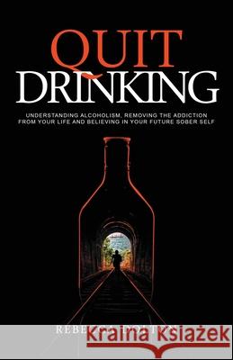 Quit Drinking: Understanding alcoholism, removing the addiction from your life and believing in your future sober self Rebecca Dolton 9781913871536 Wrtying Ltd