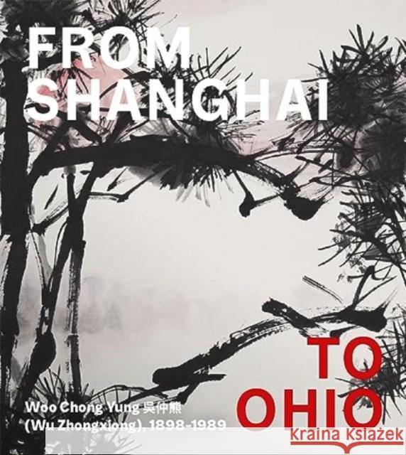 From Shanghai to Ohio: Woo Chong Yung (Wu Zhongxiong), 1898-1989 Hou-Mei Sung Julia F. Andrews Kuiyi Shen 9781913875503 Giles