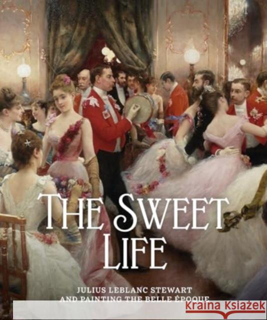 The Sweet Life: Julius LeBlanc Stewart and Painting the Belle Epoque James W. Tottis Michael Crane Vince Digirolamo 9781913875596