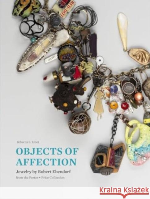 Objects of Affection: Jewelry by Robert Ebendorf from the Porter - Price Collection Rebecca E. Elliot Toni Greenbaum 9781913875626