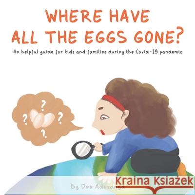 Where have all the eggs gone?: An helpful guide for kids and families during the Covid-19 pandemic. Dee Adesanya 9781913880002 Ice Red Ltd