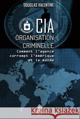 CIA - Organisation criminelle: Comment l'agence corrompt l'Amérique et le monde Valentine, Douglas 9781913890018 Le Retour Aux Sources