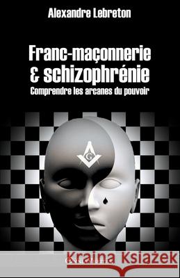 Franc-maçonnerie et schizophrénie: Comprendre les arcanes du pouvoir Alexandre Lebreton 9781913890032 Omnia Veritas Ltd