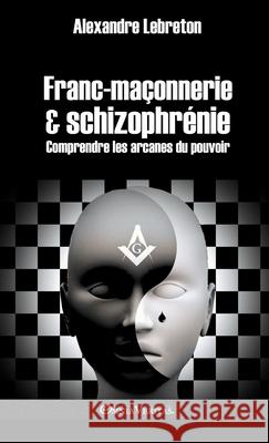 Franc-maçonnerie et schizophrénie: Comprendre les arcanes du pouvoir Alexandre Lebreton 9781913890049 Omnia Veritas Ltd