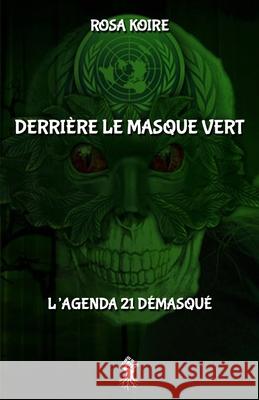 Derrière le masque vert: L'agenda 21 démasqué Rosa Koire 9781913890766 Le Retour Aux Sources