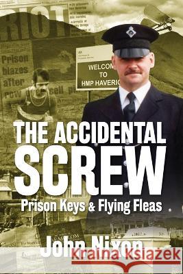 The Accidental Screw: Prison Keys & Flying Fleas John Nixon 9781913898397 John Nixon