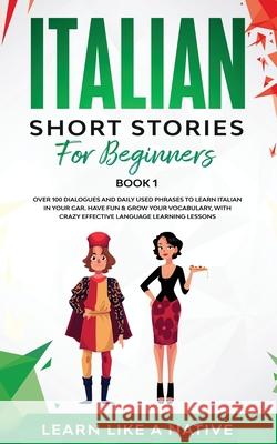 Italian Short Stories for Beginners Book 1: Over 100 Dialogues and Daily Used Phrases to Learn Italian in Your Car. Have Fun & Grow Your Vocabulary, w Learn Like a Native 9781913907129 Learn Like a Native