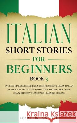 Italian Short Stories for Beginners Book 3: Over 100 Dialogues and Daily Used Phrases to Learn Italian in Your Car. Have Fun & Grow Your Vocabulary, w Learn Like a Native 9781913907143 Learn Like a Native