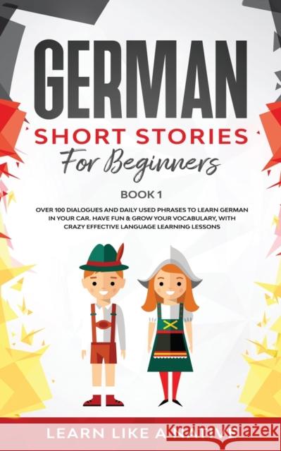 German Short Stories for Beginners Book 1: Over 100 Dialogues and Daily Used Phrases to Learn German in Your Car. Have Fun & Grow Your Vocabulary, wit Learn Like a Native 9781913907181 Learn Like a Native