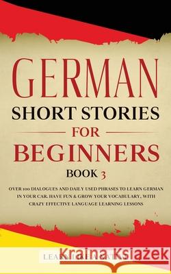 German Short Stories for Beginners Book 3: Over 100 Dialogues and Daily Used Phrases to Learn German in Your Car. Have Fun & Grow Your Vocabulary, wit Learn Like a Native 9781913907204 Learn Like a Native