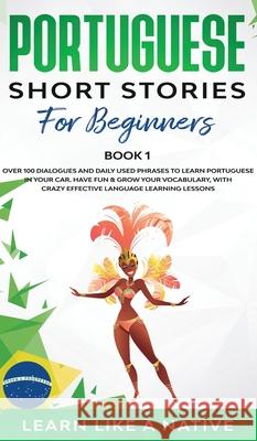 Portuguese Short Stories for Beginners Book 1: Over 100 Dialogues & Daily Used Phrases to Learn Portuguese in Your Car. Have Fun & Grow Your Vocabular  9781913907549 Learn Like a Native