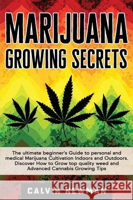Marijuana Growing Secrets: The Ultimate Beginner's Guide to Personal and Medical Marijuana Cultivation Indoors and Outdoors. Discover How to Grow Calvin Newman 9781913907785 Calvin Newman