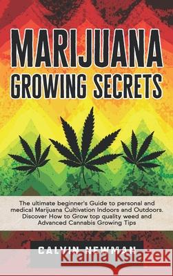 Marijuana Growing Secrets: The Ultimate Beginner's Guide to Personal and Medical Marijuana Cultivation Indoors and Outdoors. Discover How to Grow Calvin Newman 9781913907808 Calvin Newman